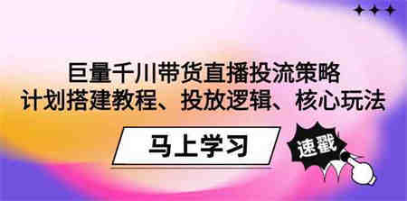 巨量千川带货直播投流策略：计划搭建教程、投放逻辑、核心玩法！-侠客分享网