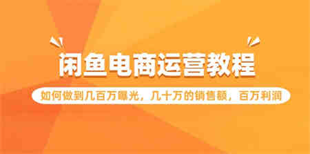 闲鱼电商运营教程：如何做到几百万曝光，几十万的销售额，百万利润-侠客分享网