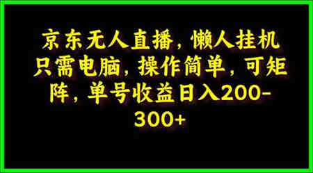 （9973期）京东无人直播，电脑挂机，操作简单，懒人专属，可矩阵操作 单号日入200-300-侠客分享网