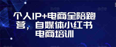 个人IP+电商全陪跑营，自媒体小红书电商培训-侠客分享网