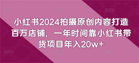 小红书2024拍摄原创内容打造百万店铺，一年时间靠小红书带货项目年入20w+-侠客分享网