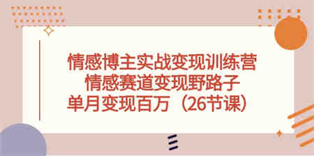 （10448期）情感博主实战变现训练营，情感赛道变现野路子，单月变现百万（26节课）-侠客分享网