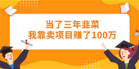 （10725期）当了三年韭菜我靠卖项目赚了100万-侠客分享网