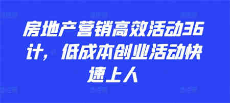 房地产营销高效活动36计，​低成本创业活动快速上人-侠客分享网