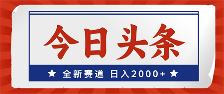 今日头条，全新赛道，小白易上手，日入2000+-侠客分享网