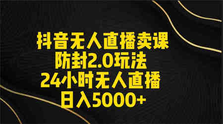 （9186期）抖音无人直播卖课防封2.0玩法 打造日不落直播间 日入5000+附直播素材+音频-侠客分享网