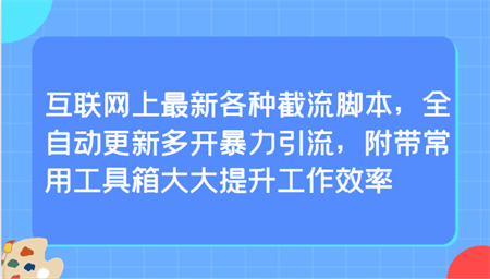 互联网上最新各种截流脚本，全自动更新多开暴力引流，附带常用工具箱大大提升工作效率-侠客分享网