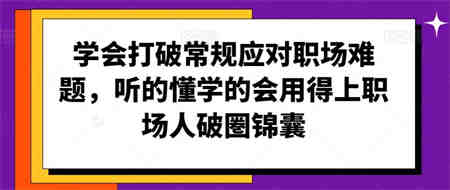 学会打破常规应对职场难题，听的懂学的会用得上职场人破圏锦囊-侠客分享网