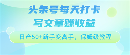 头条号每天打卡写文章赚收益，日产50+新手变高手，保姆级教程-侠客分享网