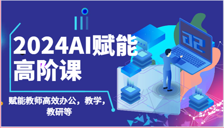 2024AI赋能高阶课：AI赋能教师高效办公，教学，教研等（87节）-侠客分享网