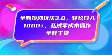 （9794期）全新短剧玩法3.0，轻松日入1000+，私域零成本操作，全程干货-侠客分享网