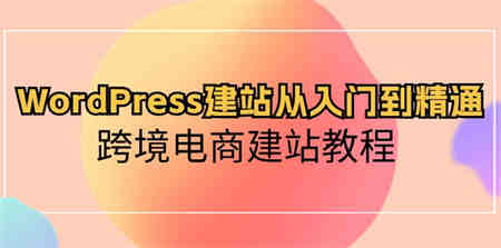 （10313期）WordPress建站从入门到精通，跨境电商建站教程-侠客分享网