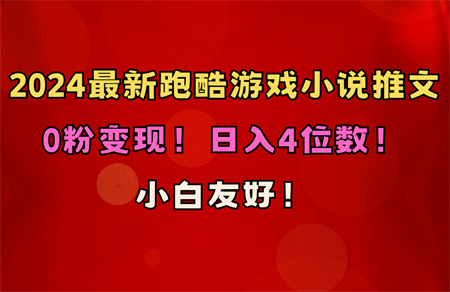 （10305期）小白友好！0粉变现！日入4位数！跑酷游戏小说推文项目（附千G素材）-侠客分享网