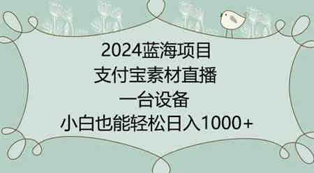 2024年蓝海项目，支付宝素材直播，无需出境，小白也能日入1000+ ，实操教程-侠客分享网