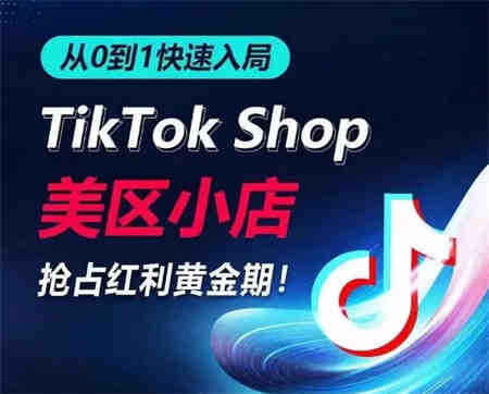 从0到1快速入局TikTok美区小店，快速抢占流量黄金期，开启日出千单之旅-侠客分享网