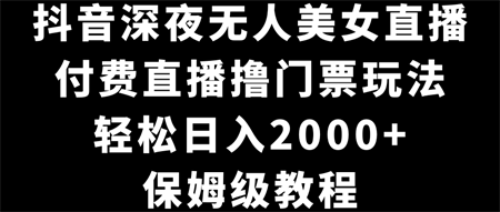 抖音深夜无人美女直播，付费直播撸门票玩法，轻松日入2000+，保姆级教程-侠客分享网