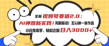 全新视频号赛道2.0：AI神器新实践！另辟蹊径！五分钟一条作品，小白变高手，轻松达到日入3000+-侠客分享网