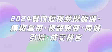 2024餐饮短视频摸版课·模板套用·视频裂变·同城引流·成交获客-侠客分享网