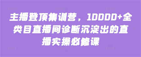 主播登顶集训营，10000+全类目直播间诊断沉淀出的直播实操必修课-侠客分享网