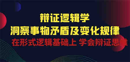 辩证 逻辑学 | 洞察 事物矛盾及变化规律 在形式逻辑基础上 学会辩证思维-侠客分享网