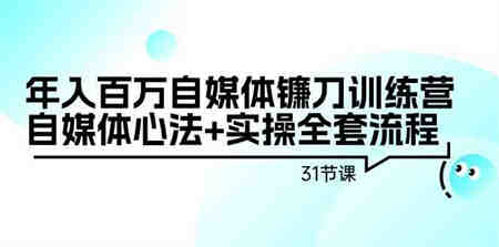 （9157期）年入百万自媒体镰刀训练营：自媒体心法+实操全套流程（31节课）-侠客分享网