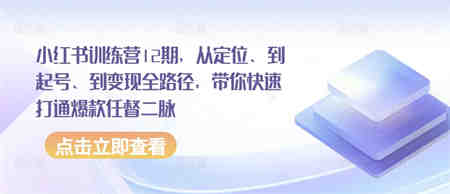 小红书训练营12期，从定位、到起号、到变现全路径，带你快速打通爆款任督二脉-侠客分享网