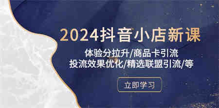 2024抖音小店新课，体验分拉升/商品卡引流/投流效果优化/精选联盟引流/等-侠客分享网