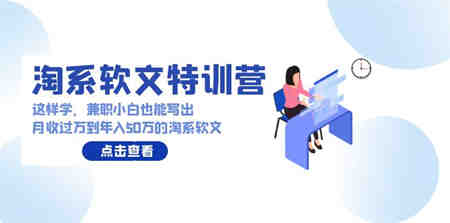 淘系软文特训营：兼职小白这样学也能写出月收过万到年入50万的淘系软文-侠客分享网