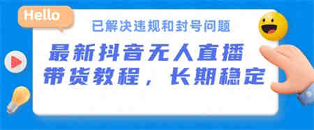 抖音无人直播带货，长期稳定，已解决违规和封号问题，开播24小时必出单-侠客分享网