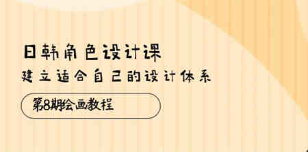 （10641期）日韩 角色设计课：第8期绘画教程，建立适合自己的设计体系（38节课）-侠客分享网