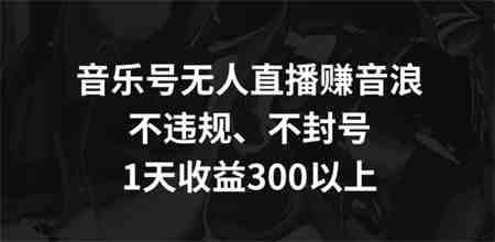 音乐号无人直播赚音浪，不违规、不封号，1天收益300+-侠客分享网