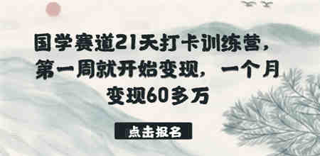 国学赛道21天打卡训练营，第一周就开始变现，一个月变现60多万-侠客分享网