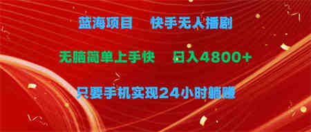 （9937期）蓝海项目，快手无人播剧，一天收益4800+，手机也能实现24小时躺赚，无脑…-侠客分享网