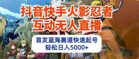 （10026期）抖音快手火影忍者互动无人直播 蓝海赛道快速起号 日入5000+教程+软件+素材-侠客分享网