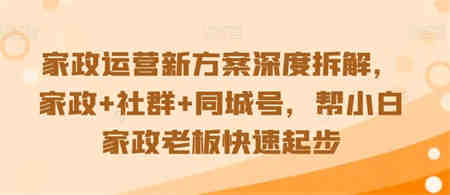 家政运营新方案深度拆解，家政+社群+同城号，帮小白家政老板快速起步-侠客分享网