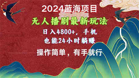 2024蓝海项目，无人播剧最新玩法，日入4800+，手机也能操作简单有手就行-侠客分享网