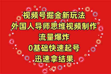 （9877期）视频号掘金新玩法，外国人导师思维视频制作，流量爆炸，0其础快速起号，…-侠客分享网