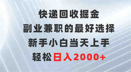 （9546期）快递回收掘金，副业兼职的最好选择，新手小白当天上手，轻松日入2000+-侠客分享网