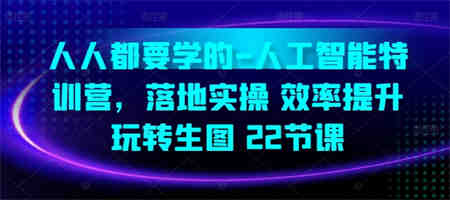 人人都要学的-人工智能特训营，落地实操 效率提升 玩转生图(22节课)-侠客分享网