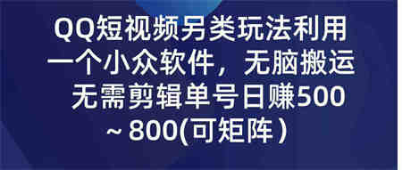 （9493期）QQ短视频另类玩法，利用一个小众软件，无脑搬运，无需剪辑单号日赚500～…-侠客分享网