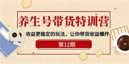 养生号带货特训营【12期】收益更稳定的玩法，让你带货收益爆炸（9节直播课）-侠客分享网