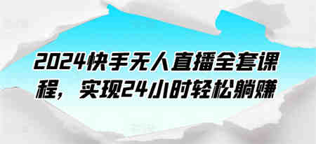 2024快手无人直播全套课程，实现24小时轻松躺赚-侠客分享网