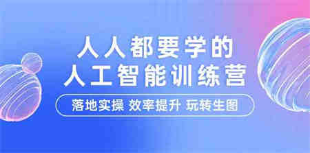 （9872期）人人都要学的-人工智能特训营，落地实操 效率提升 玩转生图（22节课）-侠客分享网