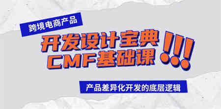 跨境电商产品开发设计宝典CMF基础课：产品差异化开发的底层逻辑-侠客分享网