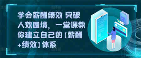 学会薪酬绩效 突破人效困境，​一堂课教你建立自己的【薪酬+绩效】体系-侠客分享网