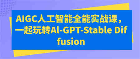 AIGC人工智能全能实战课，一起玩转Al-GPT-Stable Diffusion-侠客分享网