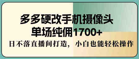 （9228期）多多硬改手机摄像头，单场纯佣1700+，日不落直播间打造，小白也能轻松操作-侠客分享网