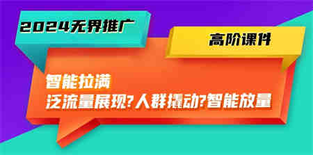 （10426期）2024无界推广 高阶课件，智能拉满，泛流量展现→人群撬动→智能放量-45节-侠客分享网