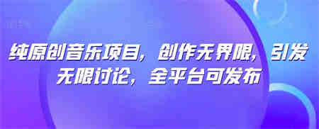 纯原创音乐项目，创作无界限，引发无限讨论，全平台可发布-侠客分享网