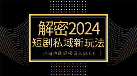 （9951期）10分钟教会你2024玩转短剧私域变现，小白也能轻松日入500+-侠客分享网